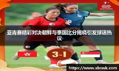 BEVITOR·伟德国际亚青赛精彩对决朝鲜与泰国比分揭晓引发球迷热议