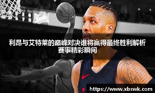 BEVITOR·伟德国际利昂与艾特莱的巅峰对决谁将赢得最终胜利解析赛事精彩瞬间